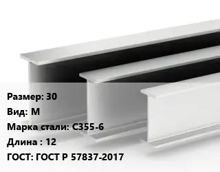 Двутавровая балка 30 М С355-6 L=12 ГОСТ: ГОСТ Р 57837-2017